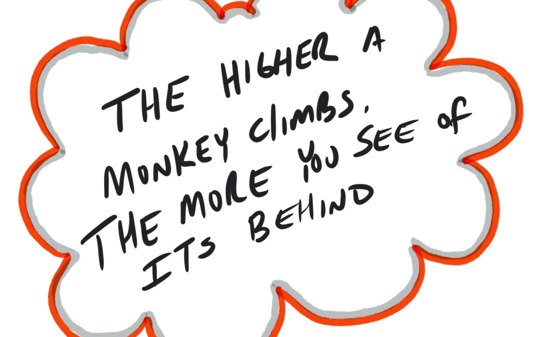 “The Higher the Monkey Climbs…”